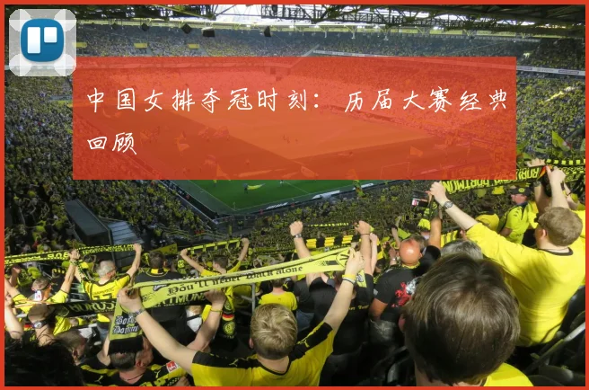 中国女排夺冠时刻：历届大赛经典回顾