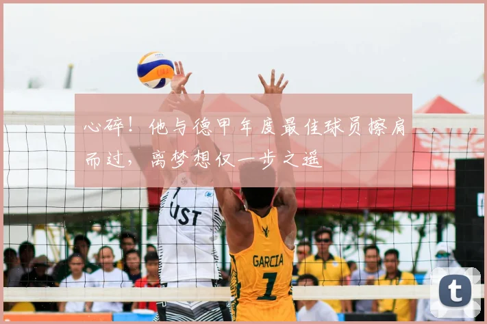 心碎!他与德甲年度最佳球员擦肩而过,离梦想仅一步之遥