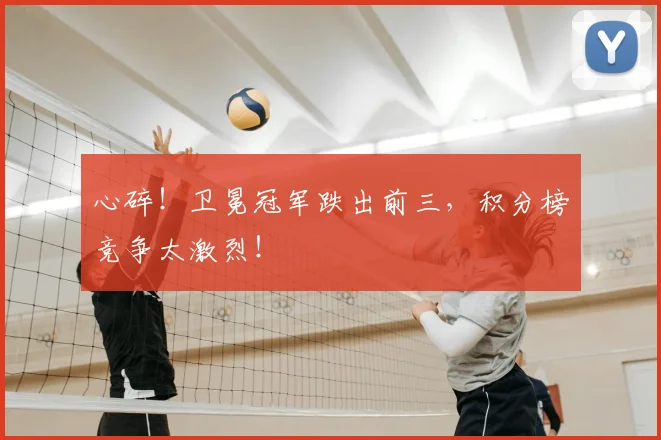 心碎!卫冕冠军跌出前三,积分榜竞争太激烈!