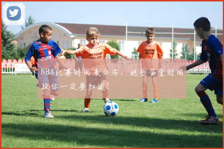 NBA比赛时间表公布，这些黄金时间段你一定要知道！