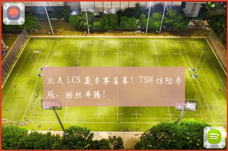 北美 LCS 夏季赛落幕!TSM 惊险夺冠,粉丝沸腾!