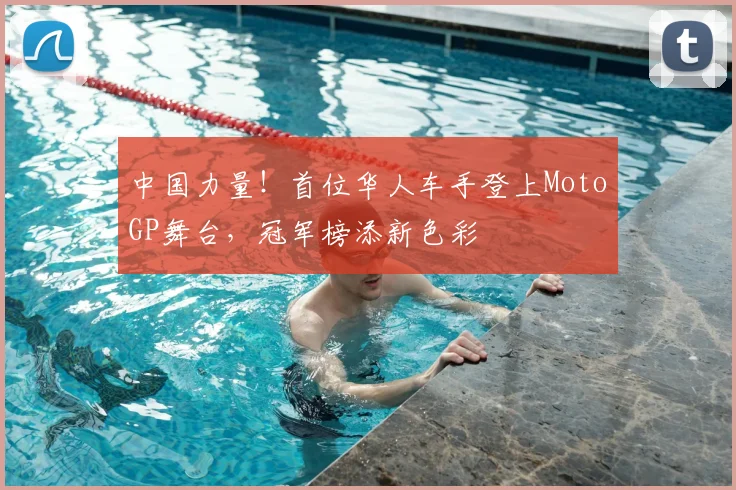 中国力量！首位华人车手登上MotoGP舞台，冠军榜添新色彩