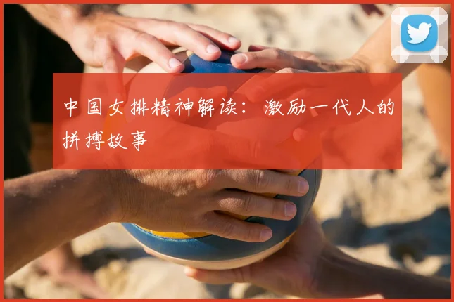 中国女排精神解读：激励一代人的拼搏故事