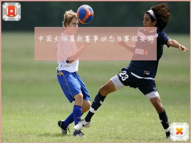 中国女排最新赛事动态与赛程安排