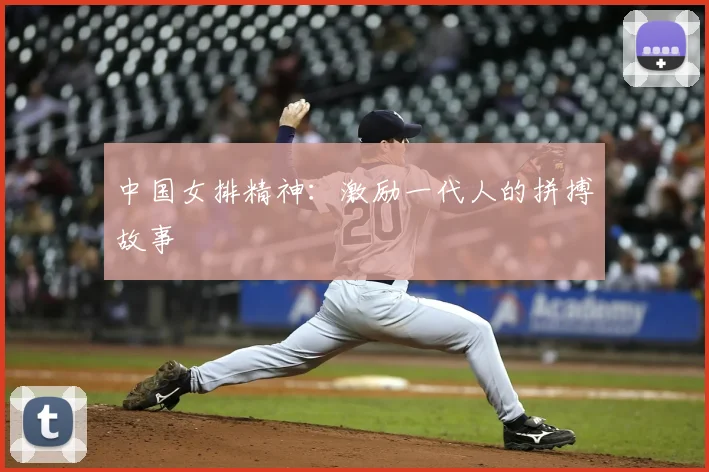 中国女排精神：激励一代人的拼搏故事