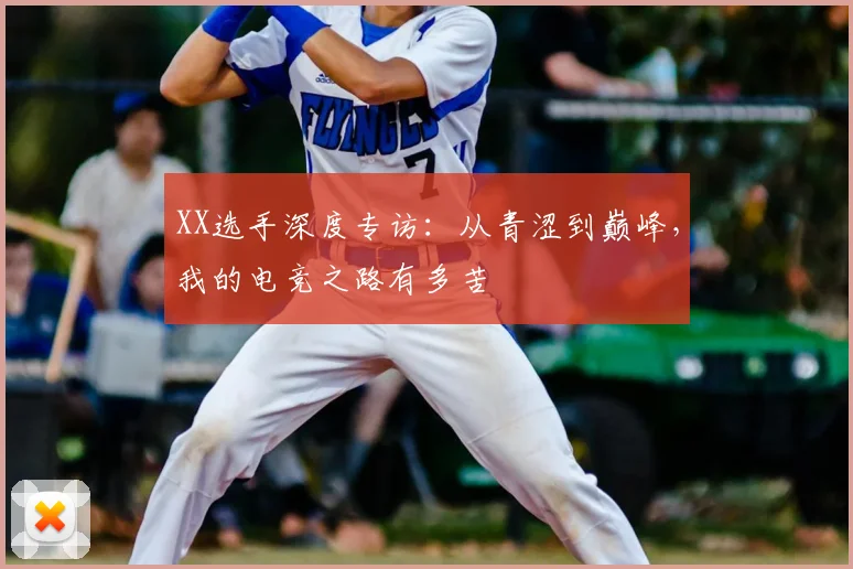 XX选手深度专访：从青涩到巅峰，我的电竞之路有多苦