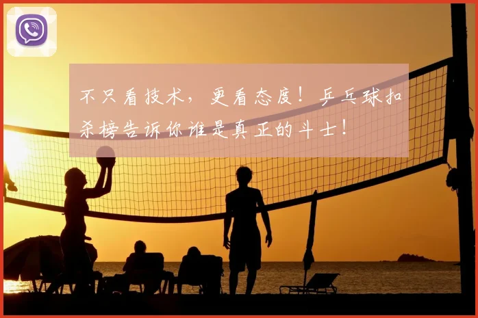 不只看技术，更看态度！乒乓球扣杀榜告诉你谁是真正的斗士！