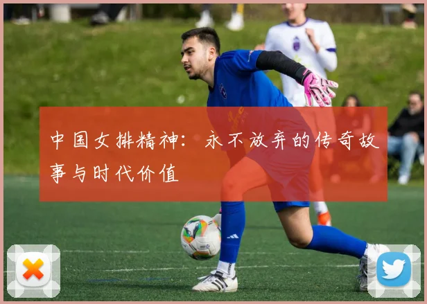 中国女排精神：永不放弃的传奇故事与时代价值