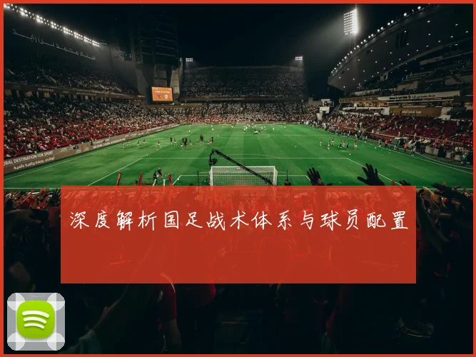 深度解析国足战术体系与球员配置