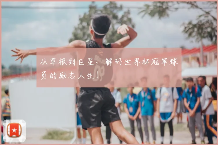 从草根到巨星，解码世界杯冠军球员的励志人生！